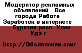 Модератор рекламных объявлений - Все города Работа » Заработок в интернете   . Бурятия респ.,Улан-Удэ г.